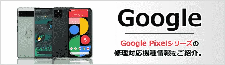 Googlepixel製品修理一覧はコチラ